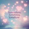 Somewhere, Someday, Somehow