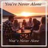 You're Never Alone