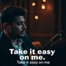 Take it easy on me