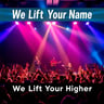 We Lift Your Name Higher