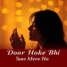 Door Hoke Bhi Tum Mere Ho