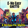 E No Easy For Ghetto