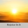 Rejoice In It