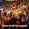Cheers To All You Legends