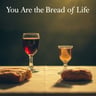 You Are the Bread of Life