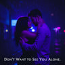 Don't Want to See You Alone