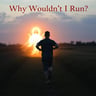 Why Wouldn't I Run