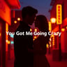 You Got Me Going Crazy