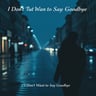 I Don't Want to Say Goodbye