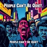 People Can't Be Quiet