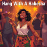Hang With A Habesha