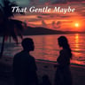 That Gentle Maybe