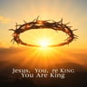 Jesus, You Are King