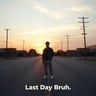 Last Day Bruh