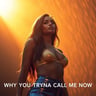 Why You Tryna Call Me Now