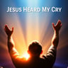Jesus Heard My Cry