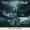 Too Late to Pray