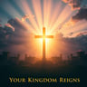 Your Kingdom Reigns