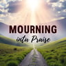 Mourning Into Praise