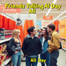 Friends Talking Crap All Day