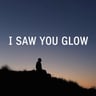 I Saw You Glow