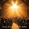 Jesus, You're Still the Same