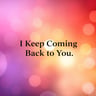I Keep Coming Back to You