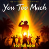You Too Much